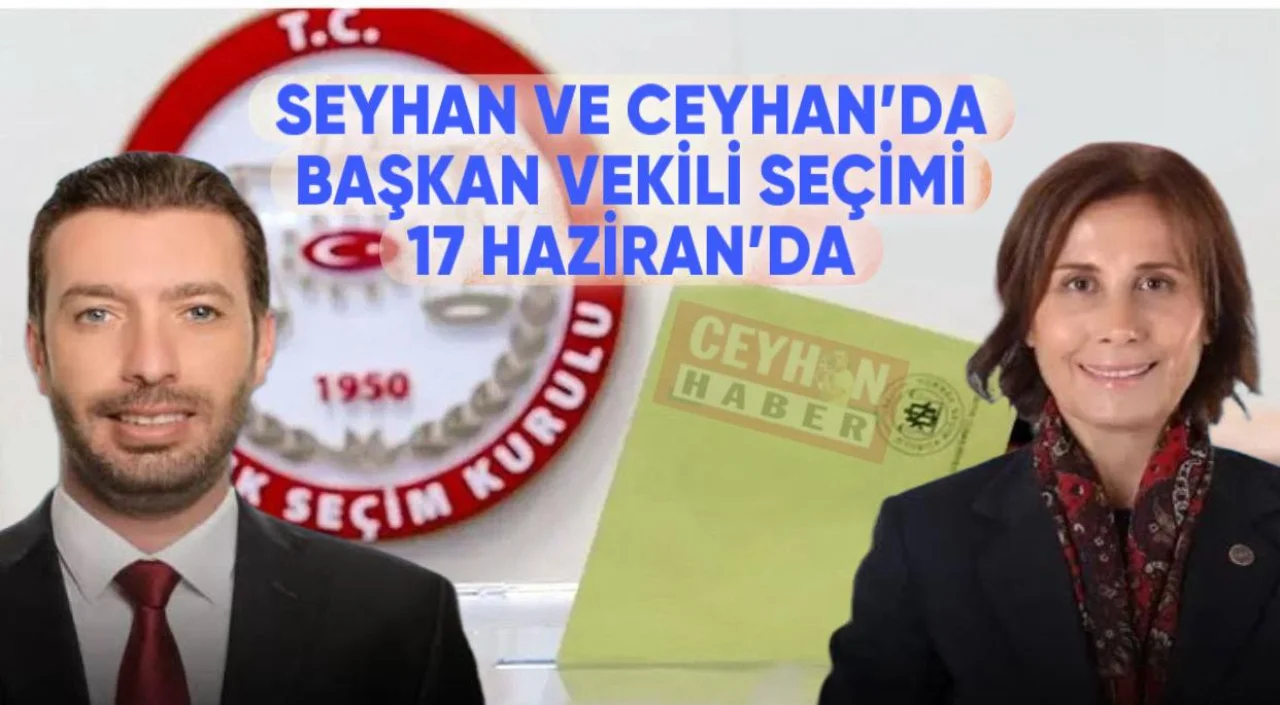 SEYHAN VE CEYHAN’DA BAŞKAN VEKİLİ SEÇİMİ 17 HAZİRAN’DA